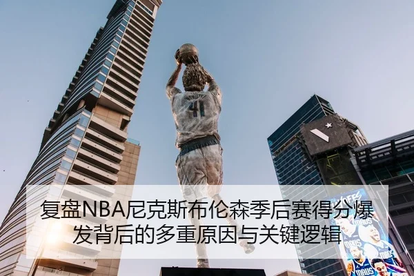 复盘NBA尼克斯布伦森季后赛得分爆发背后的多重原因与关键逻辑
