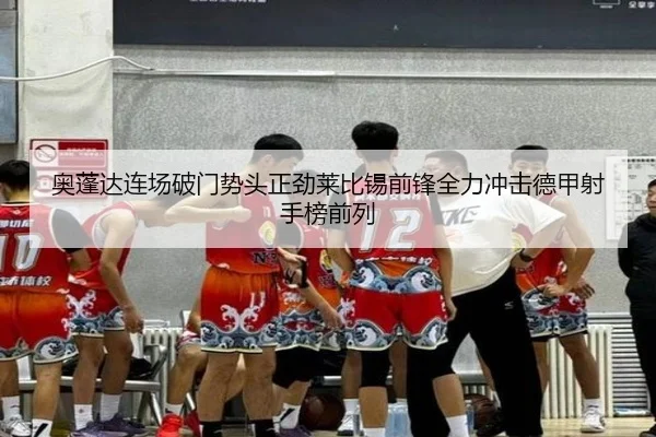 奥蓬达连场破门势头正劲莱比锡前锋全力冲击德甲射手榜前列