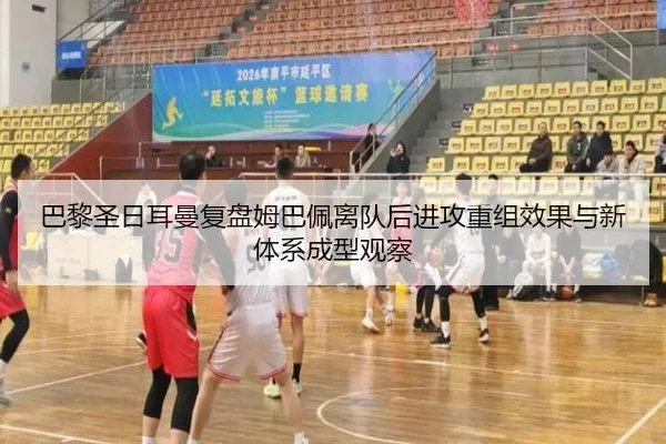 巴黎圣日耳曼复盘姆巴佩离队后进攻重组效果与新体系成型观察