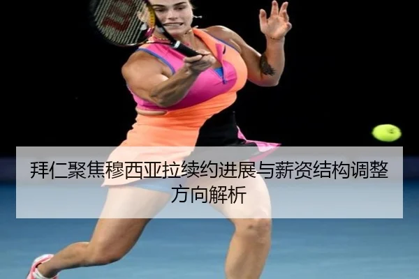 拜仁聚焦穆西亚拉续约进展与薪资结构调整方向解析
