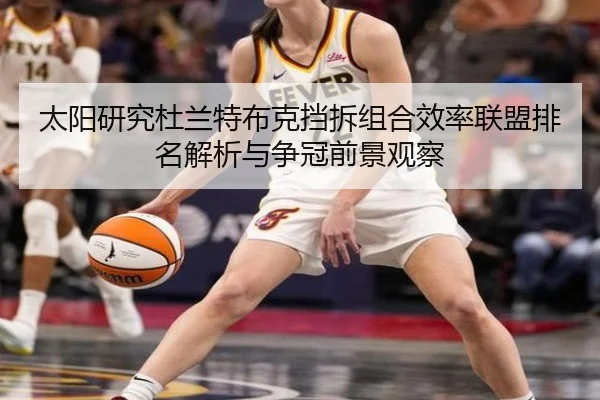 太阳研究杜兰特布克挡拆组合效率联盟排名解析与争冠前景观察