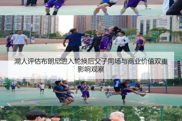 湖人评估布朗尼进入轮换后父子同场与商业价值双重影响观察