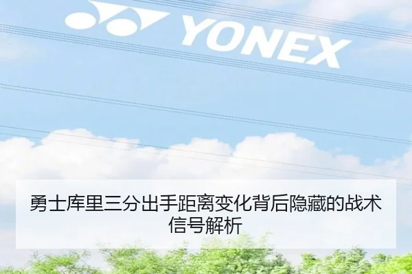 勇士库里三分出手距离变化背后隐藏的战术信号解析