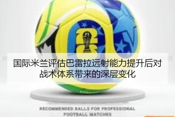 国际米兰评估巴雷拉远射能力提升后对战术体系带来的深层变化