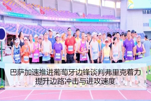 巴萨加速推进葡萄牙边锋谈判弗里克着力提升边路冲击与进攻速度