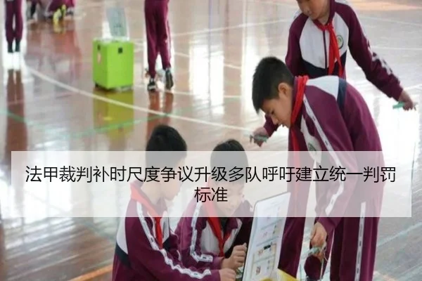 法甲裁判补时尺度争议升级多队呼吁建立统一判罚标准